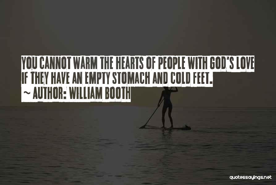 William Booth Quotes: You Cannot Warm The Hearts Of People With God's Love If They Have An Empty Stomach And Cold Feet.