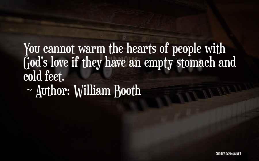 William Booth Quotes: You Cannot Warm The Hearts Of People With God's Love If They Have An Empty Stomach And Cold Feet.