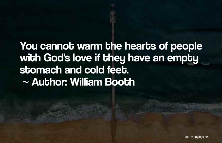 William Booth Quotes: You Cannot Warm The Hearts Of People With God's Love If They Have An Empty Stomach And Cold Feet.