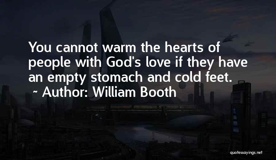 William Booth Quotes: You Cannot Warm The Hearts Of People With God's Love If They Have An Empty Stomach And Cold Feet.