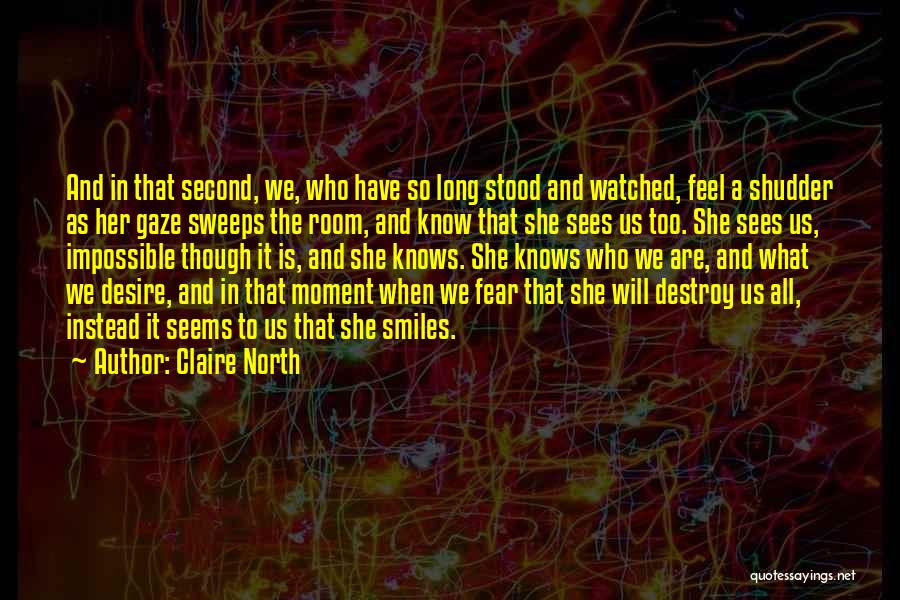 Claire North Quotes: And In That Second, We, Who Have So Long Stood And Watched, Feel A Shudder As Her Gaze Sweeps The