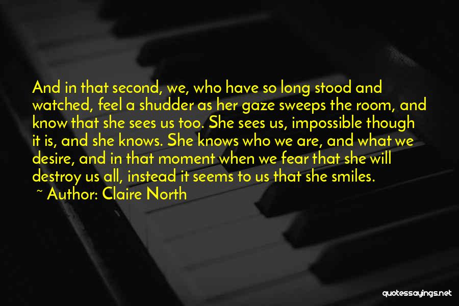 Claire North Quotes: And In That Second, We, Who Have So Long Stood And Watched, Feel A Shudder As Her Gaze Sweeps The