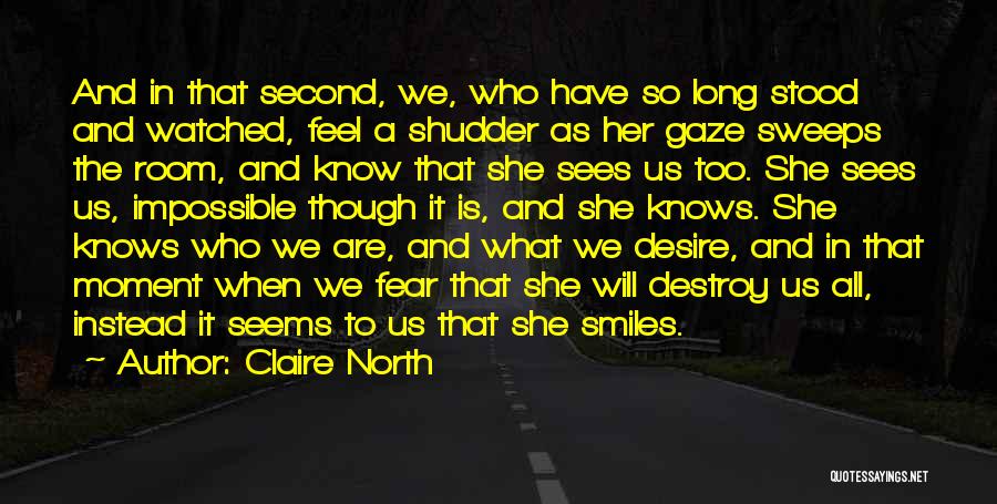 Claire North Quotes: And In That Second, We, Who Have So Long Stood And Watched, Feel A Shudder As Her Gaze Sweeps The