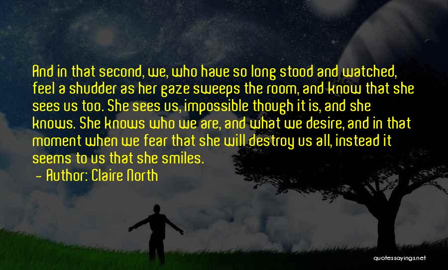 Claire North Quotes: And In That Second, We, Who Have So Long Stood And Watched, Feel A Shudder As Her Gaze Sweeps The