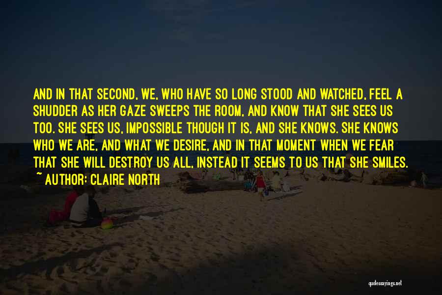 Claire North Quotes: And In That Second, We, Who Have So Long Stood And Watched, Feel A Shudder As Her Gaze Sweeps The