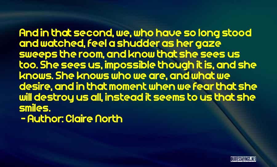 Claire North Quotes: And In That Second, We, Who Have So Long Stood And Watched, Feel A Shudder As Her Gaze Sweeps The