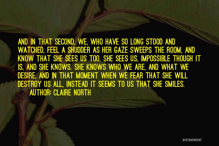 Claire North Quotes: And In That Second, We, Who Have So Long Stood And Watched, Feel A Shudder As Her Gaze Sweeps The