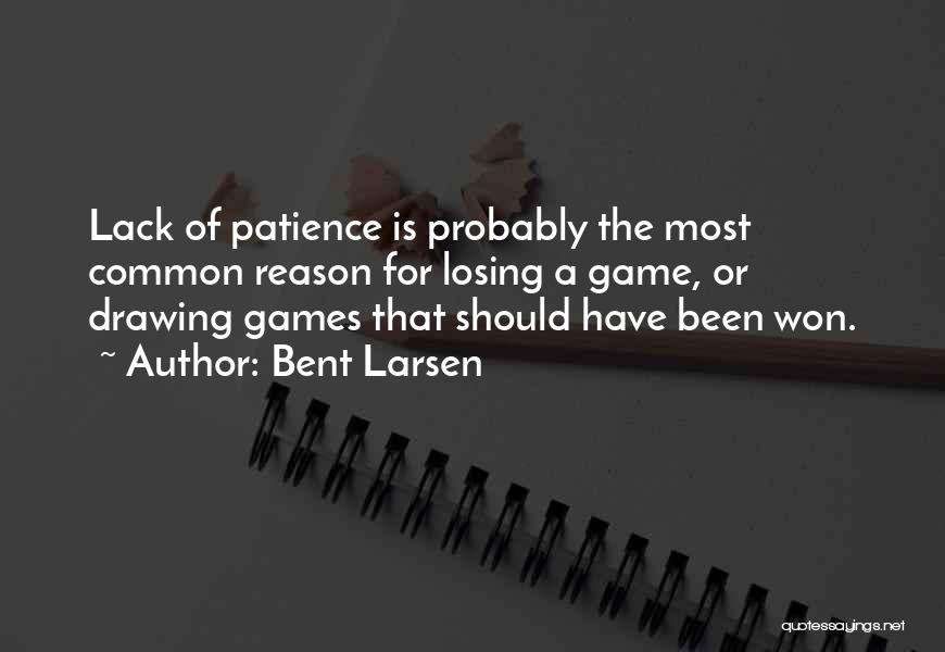 Bent Larsen Quotes: Lack Of Patience Is Probably The Most Common Reason For Losing A Game, Or Drawing Games That Should Have Been
