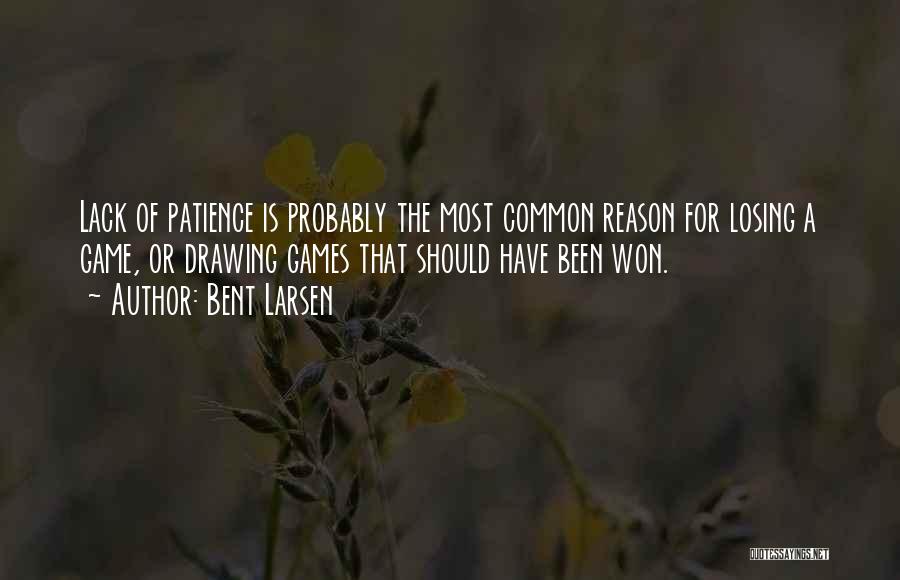 Bent Larsen Quotes: Lack Of Patience Is Probably The Most Common Reason For Losing A Game, Or Drawing Games That Should Have Been