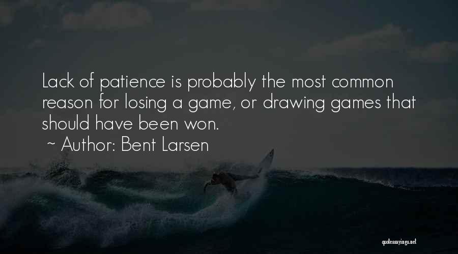 Bent Larsen Quotes: Lack Of Patience Is Probably The Most Common Reason For Losing A Game, Or Drawing Games That Should Have Been