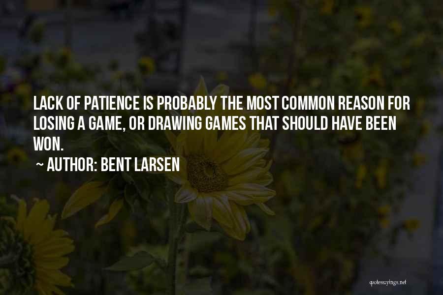 Bent Larsen Quotes: Lack Of Patience Is Probably The Most Common Reason For Losing A Game, Or Drawing Games That Should Have Been