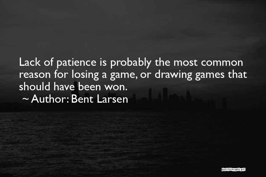 Bent Larsen Quotes: Lack Of Patience Is Probably The Most Common Reason For Losing A Game, Or Drawing Games That Should Have Been