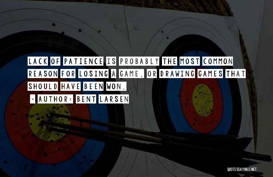 Bent Larsen Quotes: Lack Of Patience Is Probably The Most Common Reason For Losing A Game, Or Drawing Games That Should Have Been