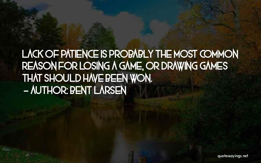 Bent Larsen Quotes: Lack Of Patience Is Probably The Most Common Reason For Losing A Game, Or Drawing Games That Should Have Been