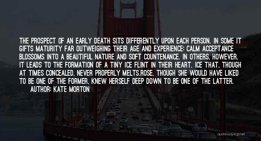 Kate Morton Quotes: The Prospect Of An Early Death Sits Differently Upon Each Person. In Some It Gifts Maturity Far Outweighing Their Age