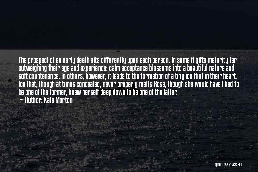 Kate Morton Quotes: The Prospect Of An Early Death Sits Differently Upon Each Person. In Some It Gifts Maturity Far Outweighing Their Age