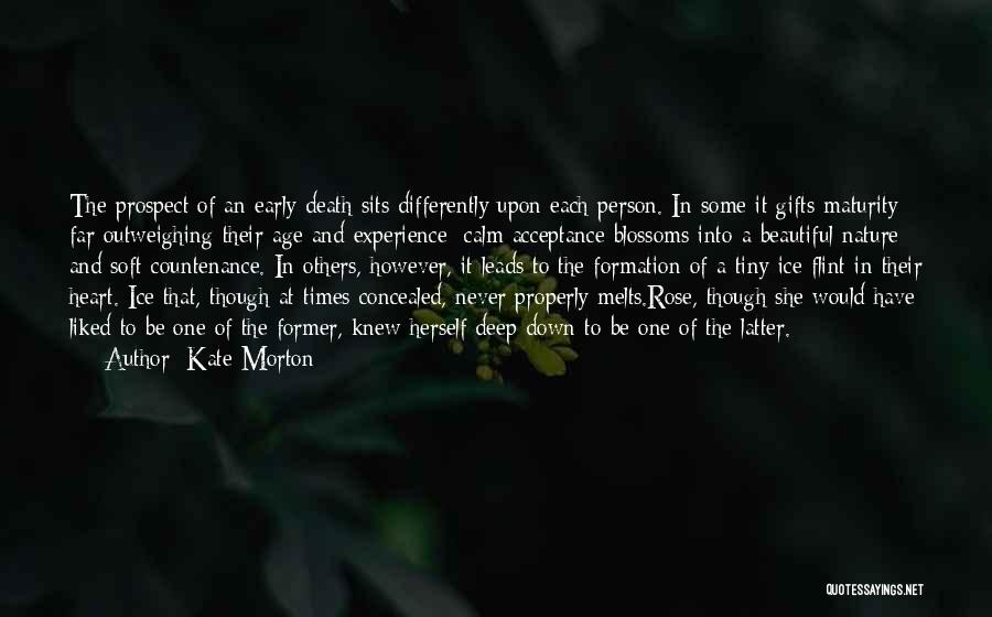 Kate Morton Quotes: The Prospect Of An Early Death Sits Differently Upon Each Person. In Some It Gifts Maturity Far Outweighing Their Age