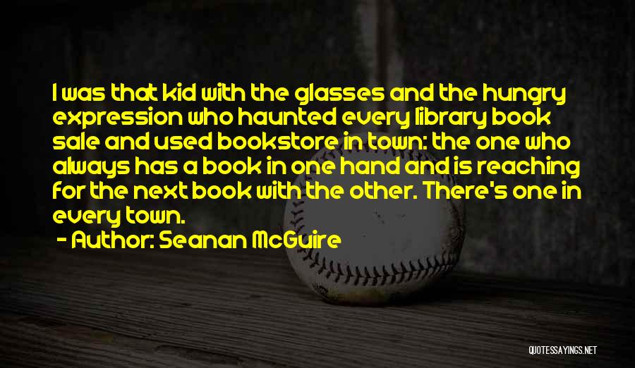 Seanan McGuire Quotes: I Was That Kid With The Glasses And The Hungry Expression Who Haunted Every Library Book Sale And Used Bookstore