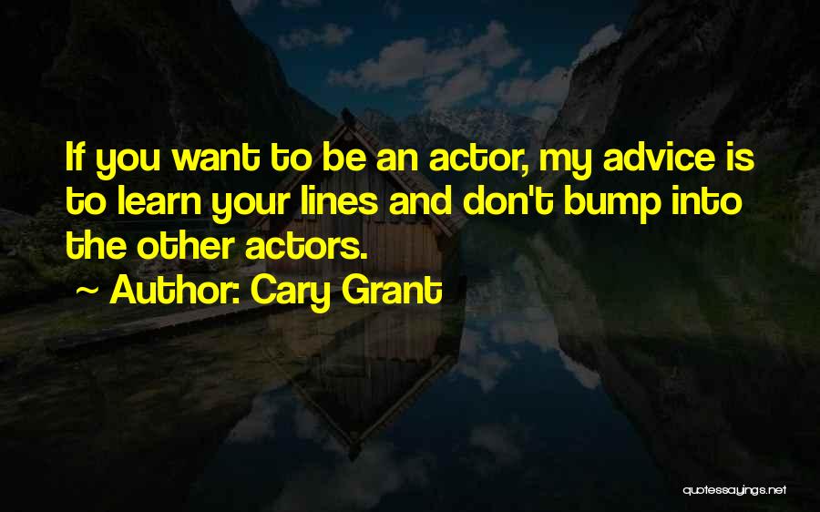 Cary Grant Quotes: If You Want To Be An Actor, My Advice Is To Learn Your Lines And Don't Bump Into The Other