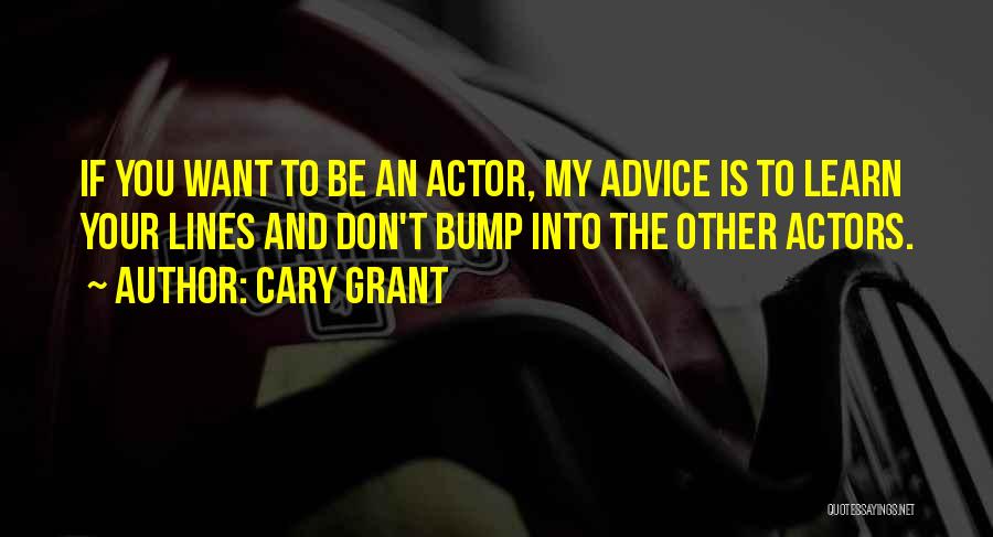 Cary Grant Quotes: If You Want To Be An Actor, My Advice Is To Learn Your Lines And Don't Bump Into The Other
