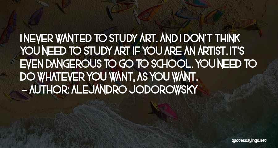 Alejandro Jodorowsky Quotes: I Never Wanted To Study Art. And I Don't Think You Need To Study Art If You Are An Artist.