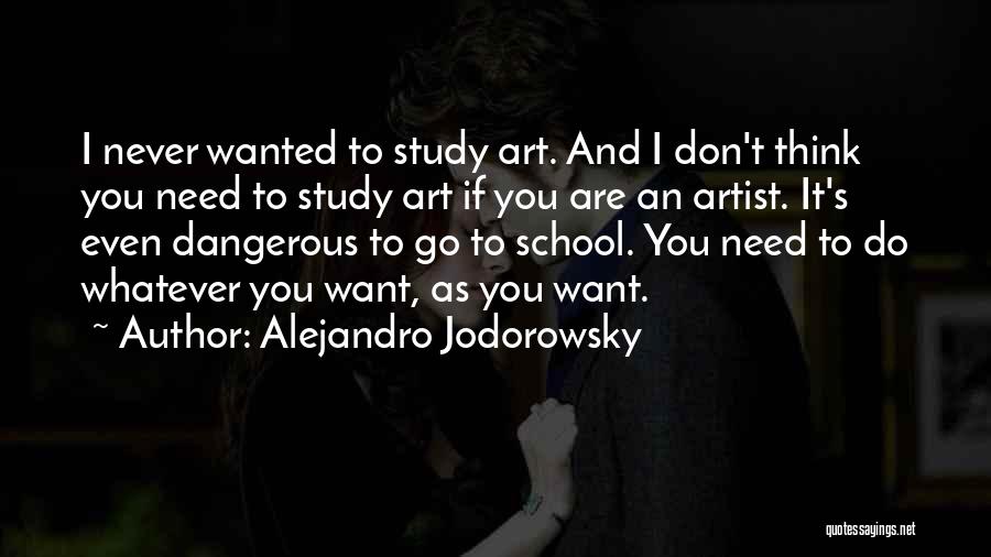 Alejandro Jodorowsky Quotes: I Never Wanted To Study Art. And I Don't Think You Need To Study Art If You Are An Artist.