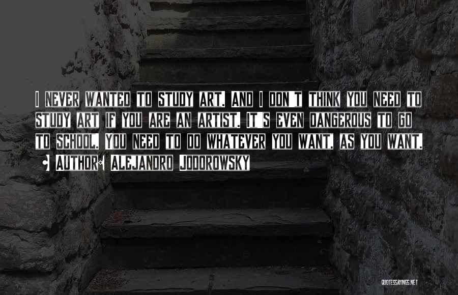 Alejandro Jodorowsky Quotes: I Never Wanted To Study Art. And I Don't Think You Need To Study Art If You Are An Artist.