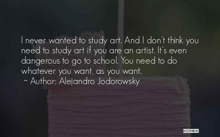 Alejandro Jodorowsky Quotes: I Never Wanted To Study Art. And I Don't Think You Need To Study Art If You Are An Artist.