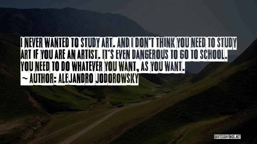 Alejandro Jodorowsky Quotes: I Never Wanted To Study Art. And I Don't Think You Need To Study Art If You Are An Artist.