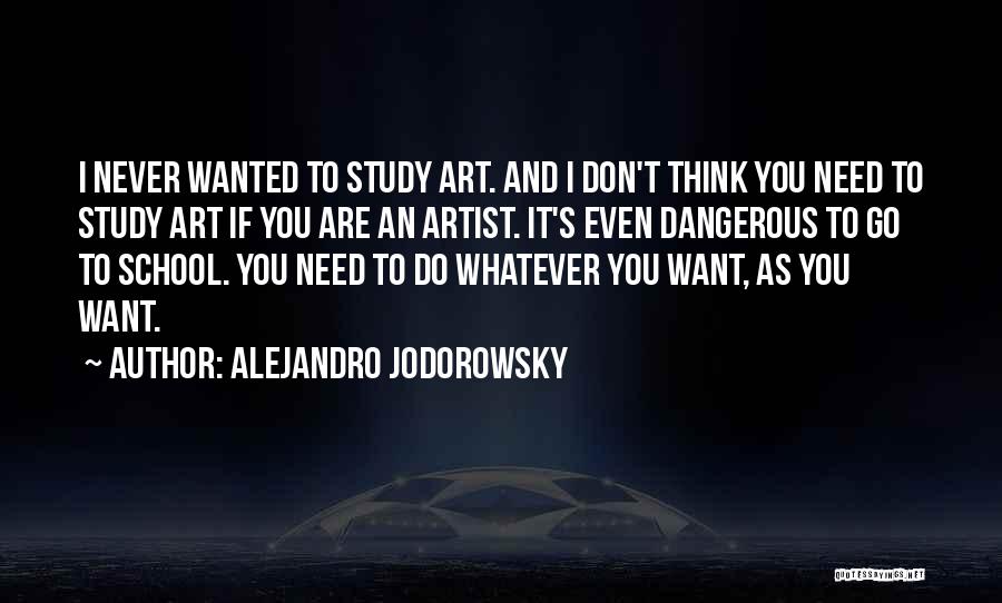 Alejandro Jodorowsky Quotes: I Never Wanted To Study Art. And I Don't Think You Need To Study Art If You Are An Artist.