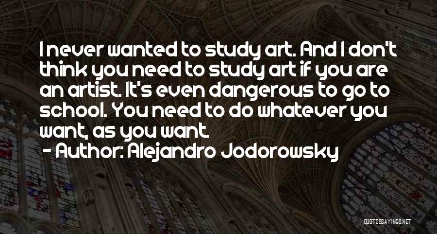 Alejandro Jodorowsky Quotes: I Never Wanted To Study Art. And I Don't Think You Need To Study Art If You Are An Artist.