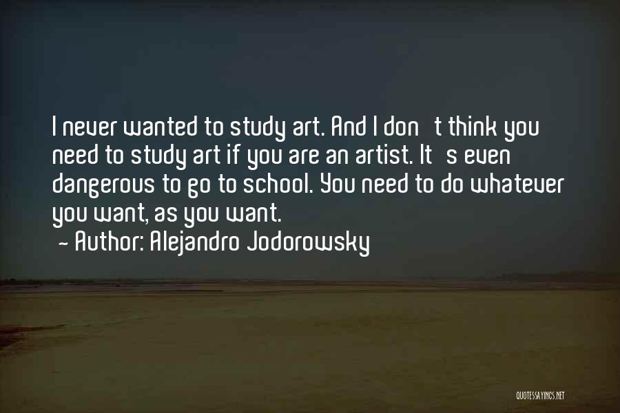 Alejandro Jodorowsky Quotes: I Never Wanted To Study Art. And I Don't Think You Need To Study Art If You Are An Artist.