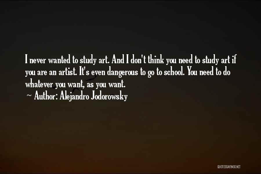 Alejandro Jodorowsky Quotes: I Never Wanted To Study Art. And I Don't Think You Need To Study Art If You Are An Artist.