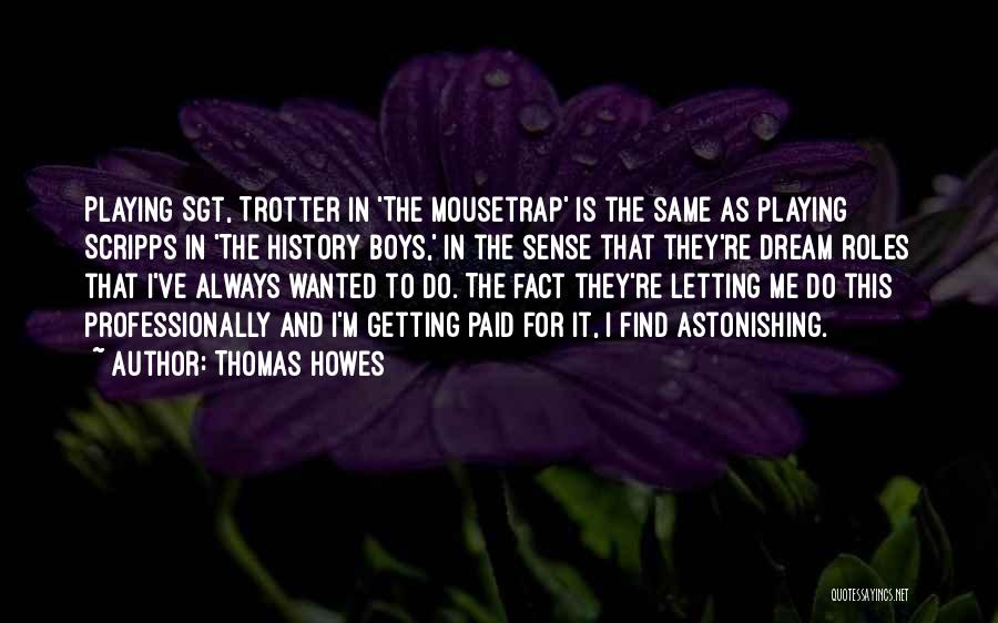 Thomas Howes Quotes: Playing Sgt, Trotter In 'the Mousetrap' Is The Same As Playing Scripps In 'the History Boys,' In The Sense That