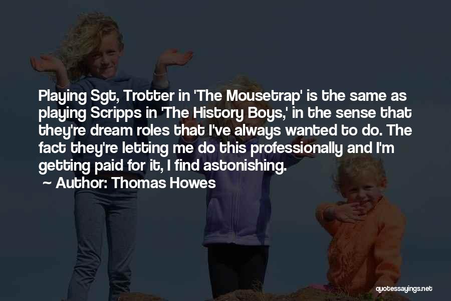 Thomas Howes Quotes: Playing Sgt, Trotter In 'the Mousetrap' Is The Same As Playing Scripps In 'the History Boys,' In The Sense That