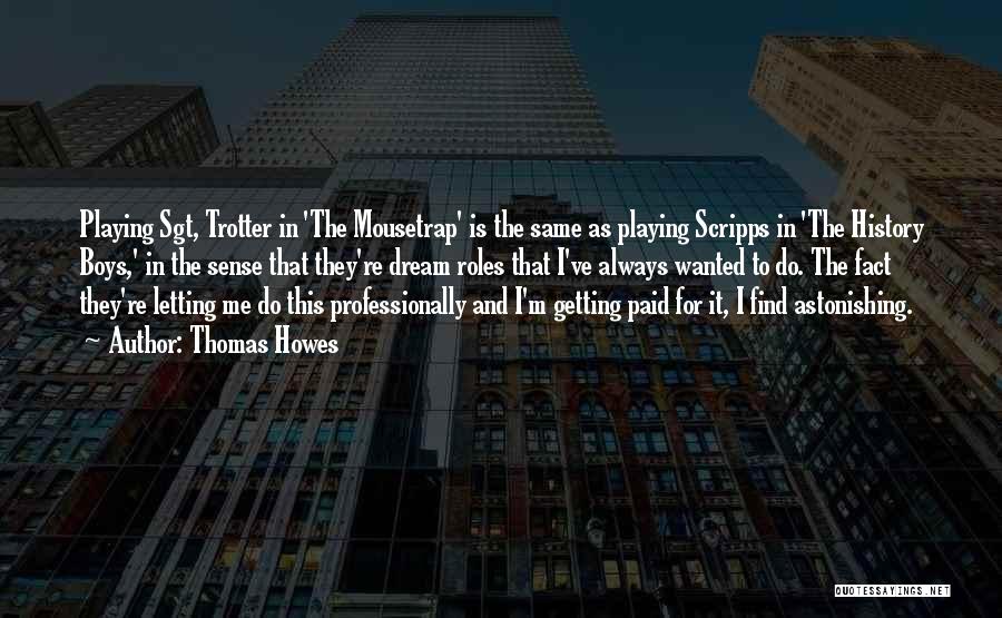 Thomas Howes Quotes: Playing Sgt, Trotter In 'the Mousetrap' Is The Same As Playing Scripps In 'the History Boys,' In The Sense That