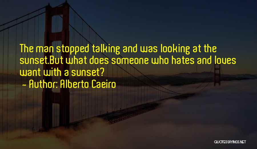 Alberto Caeiro Quotes: The Man Stopped Talking And Was Looking At The Sunset.but What Does Someone Who Hates And Loves Want With A