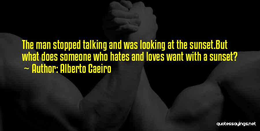 Alberto Caeiro Quotes: The Man Stopped Talking And Was Looking At The Sunset.but What Does Someone Who Hates And Loves Want With A