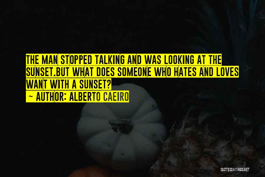 Alberto Caeiro Quotes: The Man Stopped Talking And Was Looking At The Sunset.but What Does Someone Who Hates And Loves Want With A