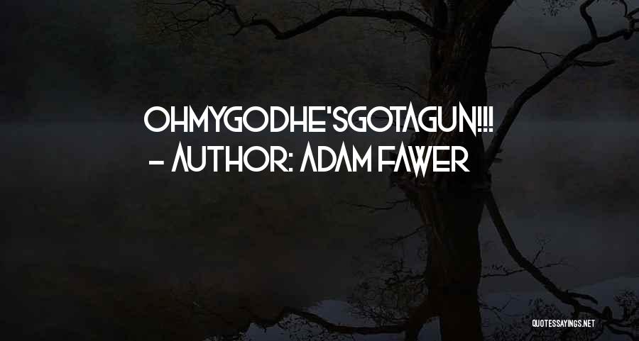 Adam Fawer Quotes: Ohmygodhe'sgotagun!!!