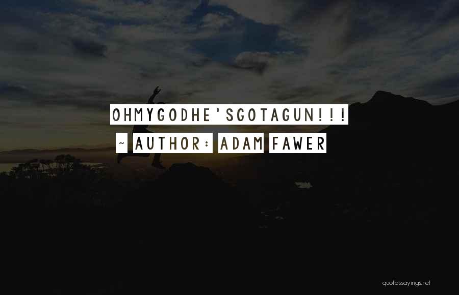 Adam Fawer Quotes: Ohmygodhe'sgotagun!!!