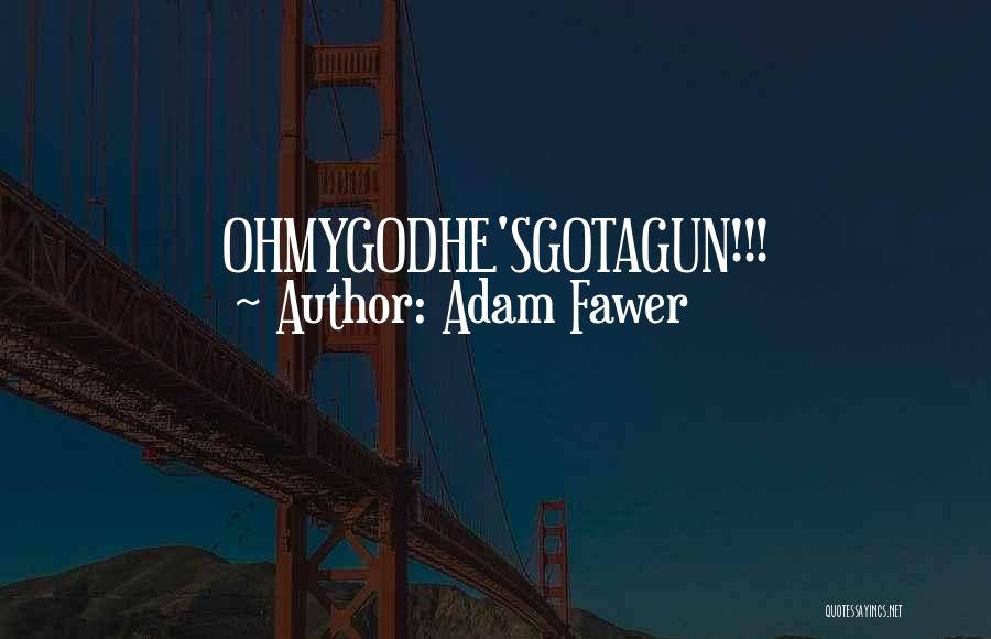 Adam Fawer Quotes: Ohmygodhe'sgotagun!!!