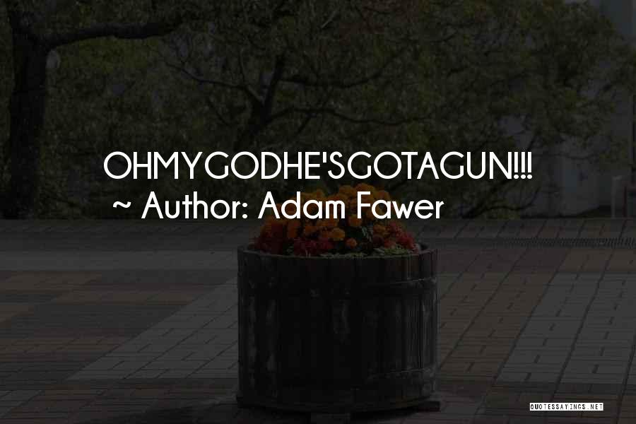 Adam Fawer Quotes: Ohmygodhe'sgotagun!!!