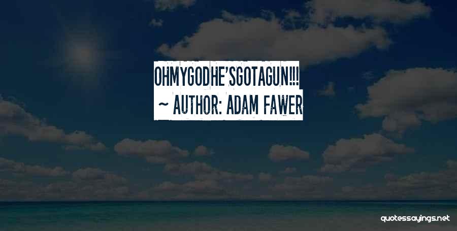 Adam Fawer Quotes: Ohmygodhe'sgotagun!!!