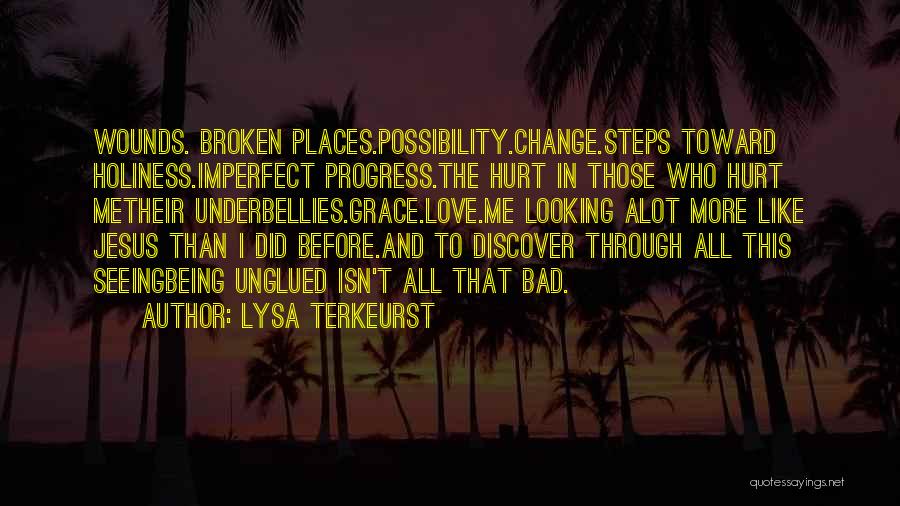 Lysa TerKeurst Quotes: Wounds. Broken Places.possibility.change.steps Toward Holiness.imperfect Progress.the Hurt In Those Who Hurt Metheir Underbellies.grace.love.me Looking Alot More Like Jesus Than I