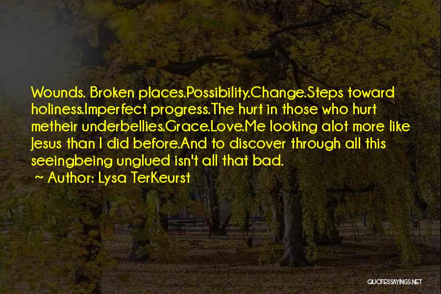 Lysa TerKeurst Quotes: Wounds. Broken Places.possibility.change.steps Toward Holiness.imperfect Progress.the Hurt In Those Who Hurt Metheir Underbellies.grace.love.me Looking Alot More Like Jesus Than I