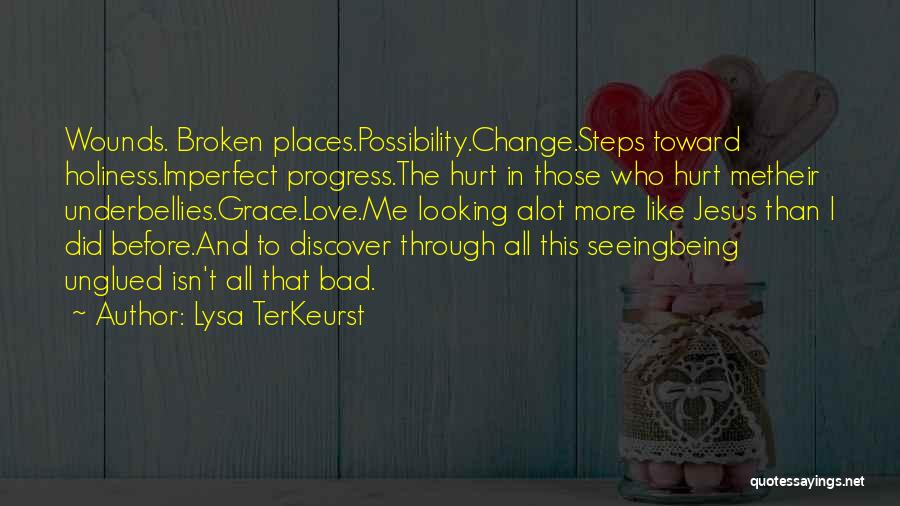 Lysa TerKeurst Quotes: Wounds. Broken Places.possibility.change.steps Toward Holiness.imperfect Progress.the Hurt In Those Who Hurt Metheir Underbellies.grace.love.me Looking Alot More Like Jesus Than I