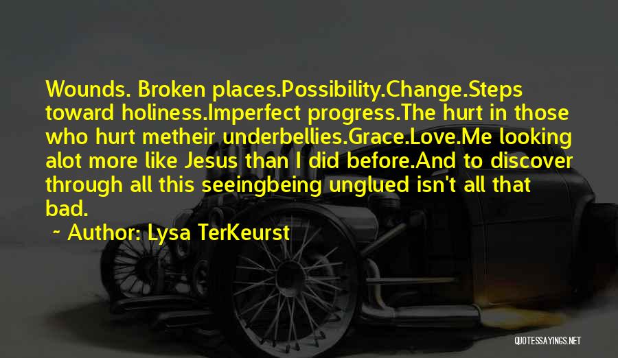 Lysa TerKeurst Quotes: Wounds. Broken Places.possibility.change.steps Toward Holiness.imperfect Progress.the Hurt In Those Who Hurt Metheir Underbellies.grace.love.me Looking Alot More Like Jesus Than I