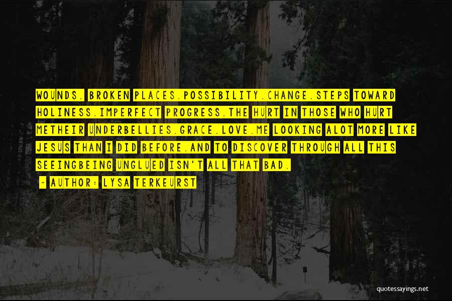 Lysa TerKeurst Quotes: Wounds. Broken Places.possibility.change.steps Toward Holiness.imperfect Progress.the Hurt In Those Who Hurt Metheir Underbellies.grace.love.me Looking Alot More Like Jesus Than I