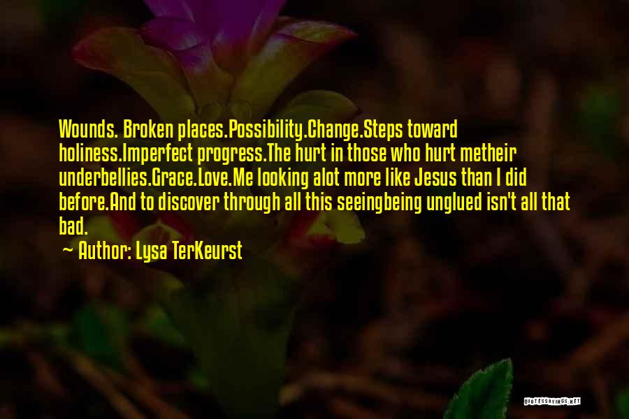 Lysa TerKeurst Quotes: Wounds. Broken Places.possibility.change.steps Toward Holiness.imperfect Progress.the Hurt In Those Who Hurt Metheir Underbellies.grace.love.me Looking Alot More Like Jesus Than I